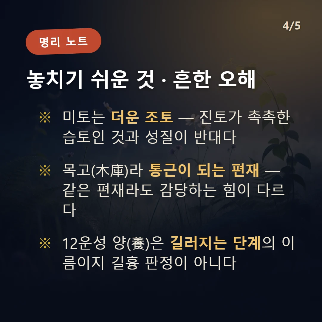 을미일주 주의·오해 — 미토는 더운 조토 — 진토가 촉촉한 습토인 것과 성질이 반대다 / 목고(木庫)라 통근이 되는 편재 — 같은 편재라도 감당하는 힘이 다르다 / 12운성 양(養)은 길러지는 단계의 이름이지 길흉 판정이 아니다