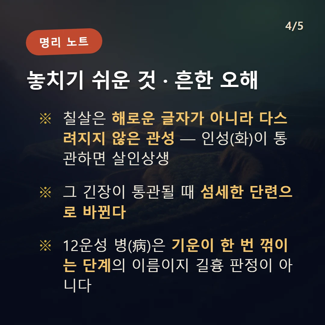 기묘일주 주의·오해 — 칠살은 해로운 글자가 아니라 다스려지지 않은 관성 — 인성(화)이 통관하면 살인상생 / 그 긴장이 통관될 때 섬세한 단련으로 바뀐다 / 12운성 병(病)은 기운이 한 번 꺾이는 단계의 이름이지 길흉 판정이 아니다