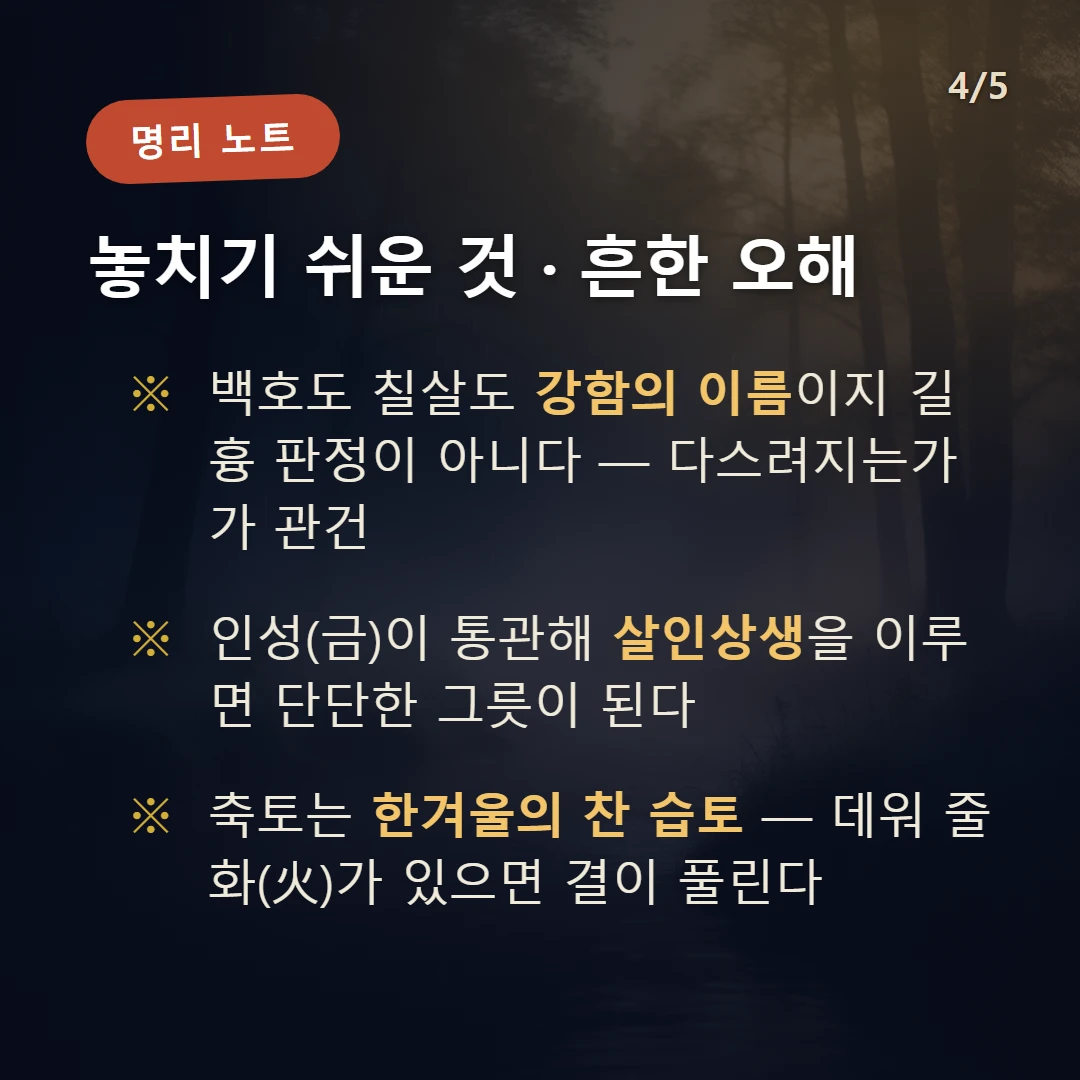계축일주 주의·오해 — 백호도 칠살도 강함의 이름이지 길흉 판정이 아니다 — 다스려지는가가 관건 / 인성(금)이 통관해 살인상생을 이루면 단단한 그릇이 된다 / 축토는 한겨울의 찬 습토 — 데워 줄 화(火)가 있으면 결이 풀린다