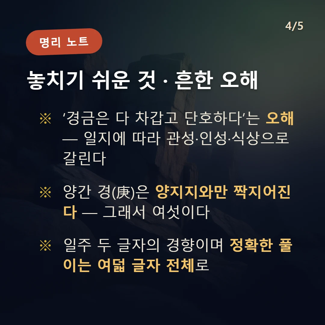 경 일간 일주 주의·오해 — ‘경금은 다 차갑고 단호하다’는 오해 — 일지에 따라 관성·인성·식상으로 갈린다 / 양간 경(庚)은 양지지와만 짝지어진다 — 그래서 여섯이다 / 일주 두 글자의 경향이며 정확한 풀이는 여덟 글자 전체로