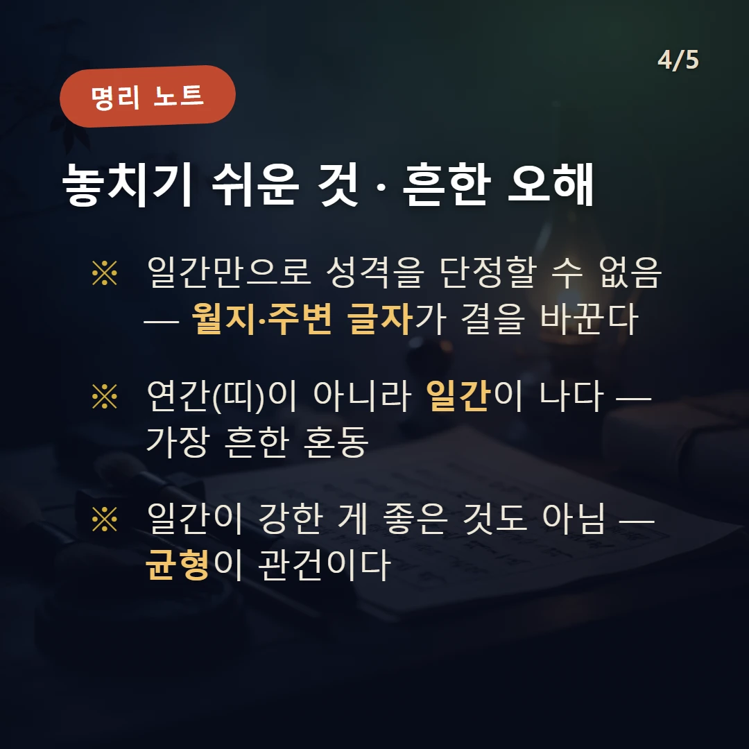 일간 주의·오해 — 일간만으로 성격을 단정할 수 없음 — 월지·주변 글자가 결을 바꾼다 / 연간(띠)이 아니라 일간이 나다 — 가장 흔한 혼동 / 일간이 강한 게 좋은 것도 아님 — 균형이 관건이다