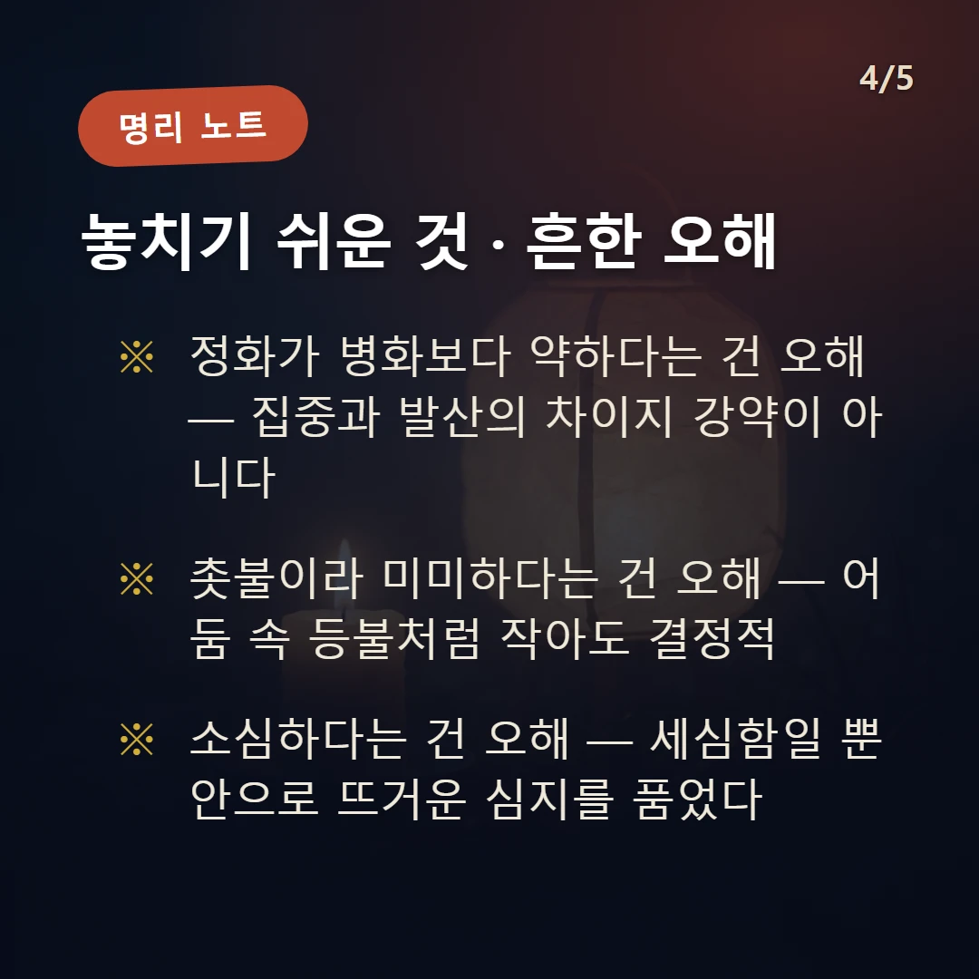 정화 주의·오해 — 정화가 병화보다 약하다는 건 오해 — 집중과 발산의 차이지 강약이 아니다 / 촛불이라 미미하다는 건 오해 — 어둠 속 등불처럼 작아도 결정적 / 소심하다는 건 오해 — 세심함일 뿐 안으로 뜨거운 심지를 품었다