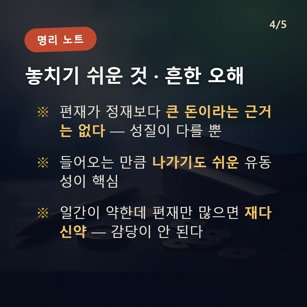 편재 주의·오해 — 편재가 정재보다 큰 돈이라는 근거는 없다 — 성질이 다를 뿐 / 들어오는 만큼 나가기도 쉬운 유동성이 핵심 / 일간이 약한데 편재만 많으면 재다신약 — 감당이 안 된다