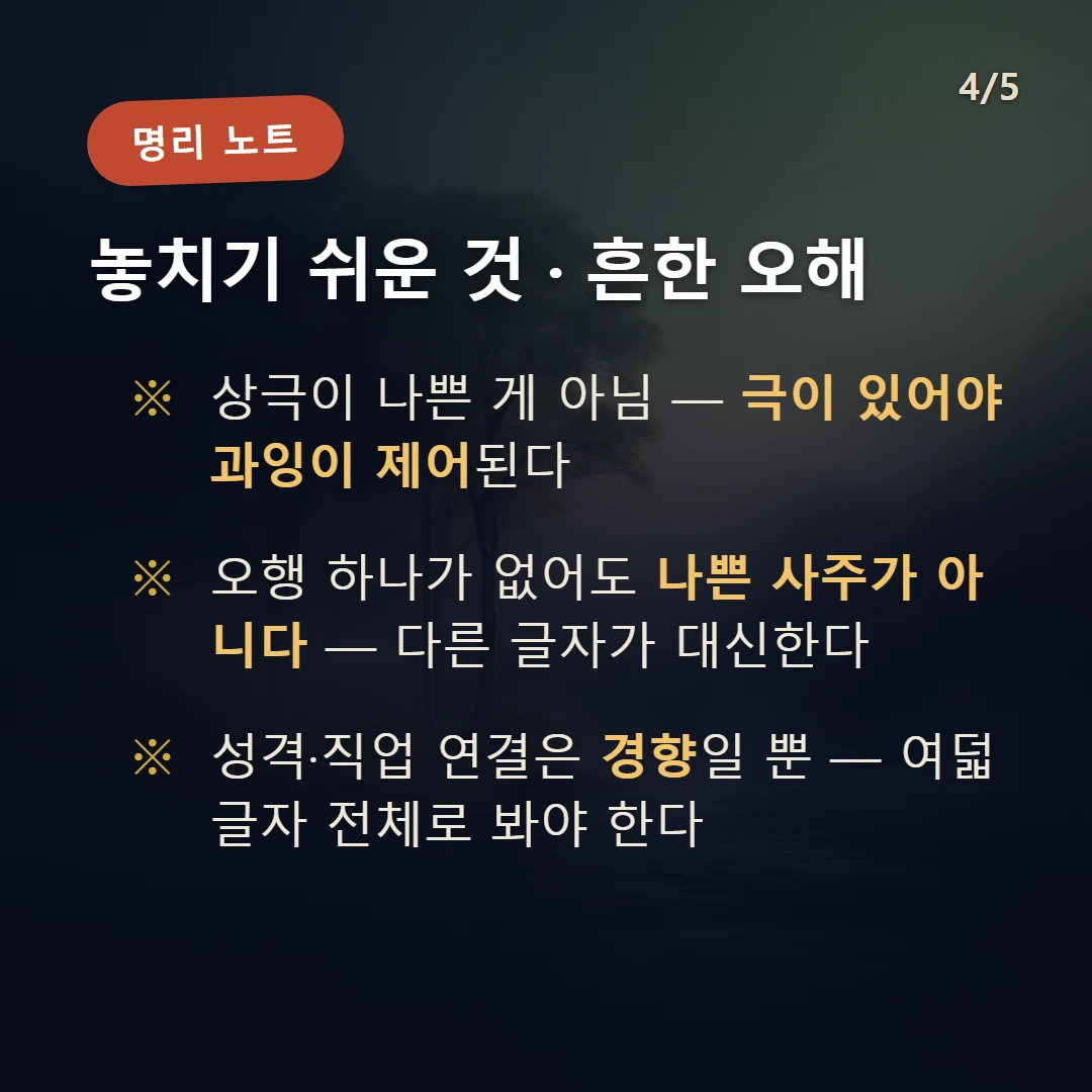 상생상극 주의·오해 — 상극이 나쁜 게 아님 — 극이 있어야 과잉이 제어된다 / 오행 하나가 없어도 나쁜 사주가 아니다 — 다른 글자가 대신한다 / 성격·직업 연결은 경향일 뿐 — 여덟 글자 전체로 봐야 한다