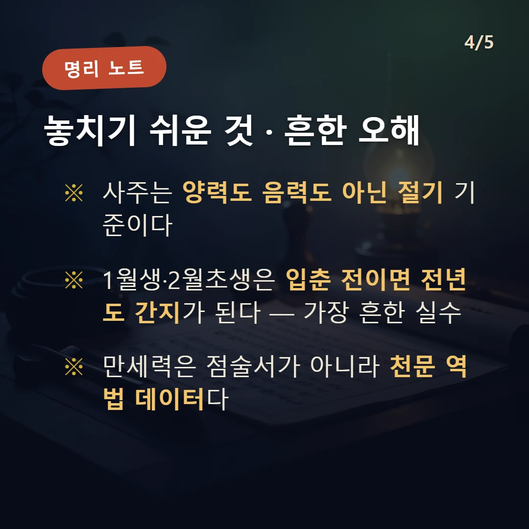 사주 세우는 법 주의·오해 — 사주는 양력도 음력도 아닌 절기 기준이다 / 1월생·2월초생은 입춘 전이면 전년도 간지가 된다 — 가장 흔한 실수 / 만세력은 점술서가 아니라 천문 역법 데이터다